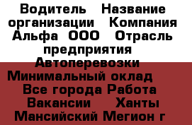 Водитель › Название организации ­ Компания Альфа, ООО › Отрасль предприятия ­ Автоперевозки › Минимальный оклад ­ 1 - Все города Работа » Вакансии   . Ханты-Мансийский,Мегион г.